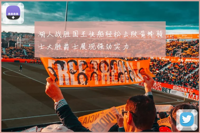 湖人战胜国王快船轻松击败黄蜂骑士大胜爵士展现强劲实力