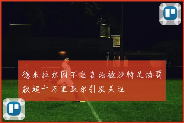德米拉尔因不当言论被沙特足协罚款超十万里亚尔引发关注