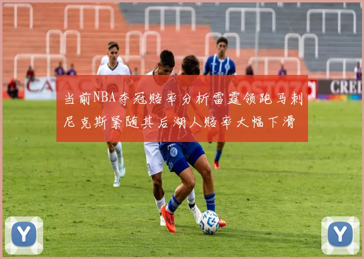 当前NBA夺冠赔率分析雷霆领跑马刺尼克斯紧随其后湖人赔率大幅下滑
