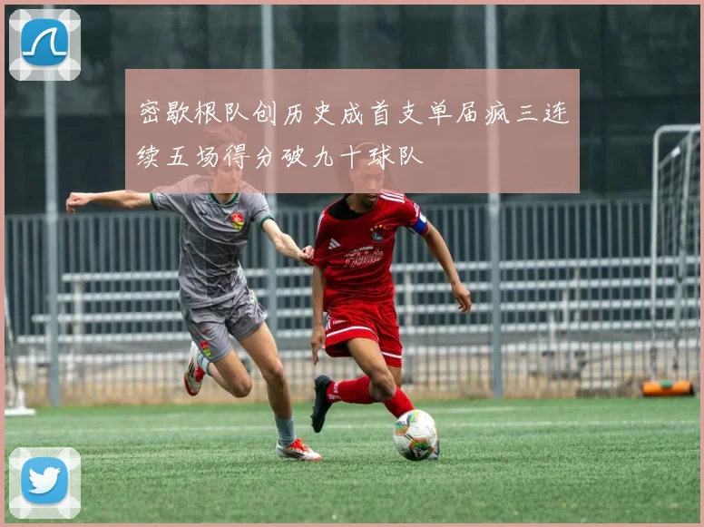 密歇根队创历史成首支单届疯三连续五场得分破九十球队