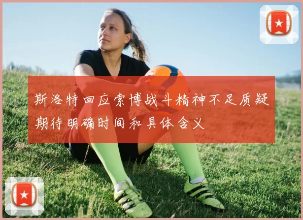 斯洛特回应索博战斗精神不足质疑期待明确时间和具体含义