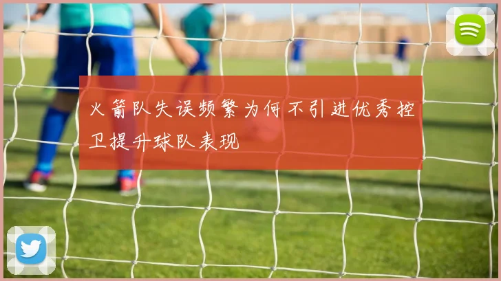 火箭队失误频繁为何不引进优秀控卫提升球队表现