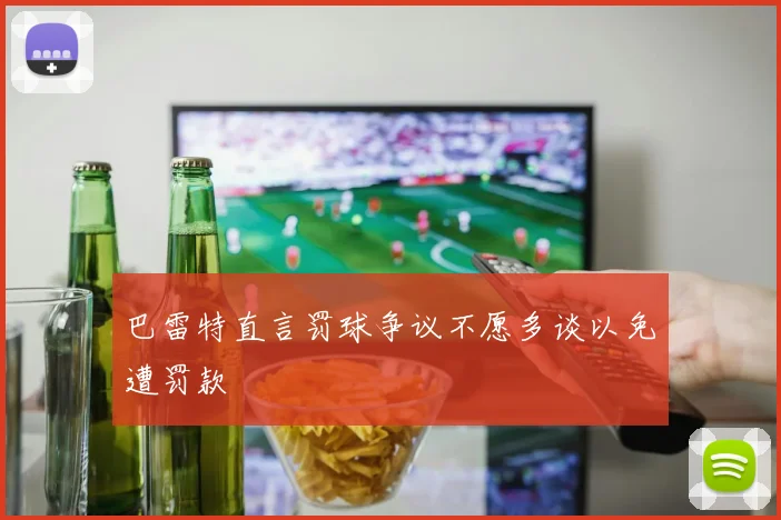 巴雷特直言罚球争议不愿多谈以免遭罚款